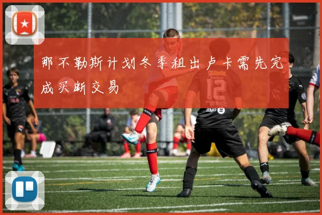 那不勒斯计划冬季租出卢卡需先完成买断交易