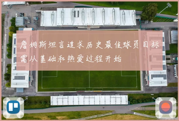 詹姆斯坦言追求历史最佳球员目标需从基础和热爱过程开始