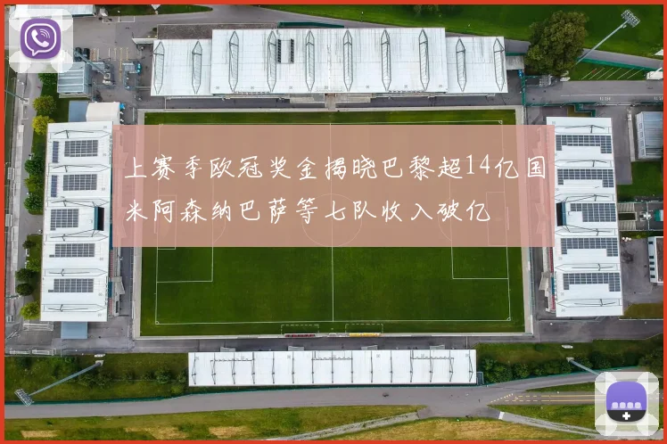 上赛季欧冠奖金揭晓巴黎超14亿国米阿森纳巴萨等七队收入破亿