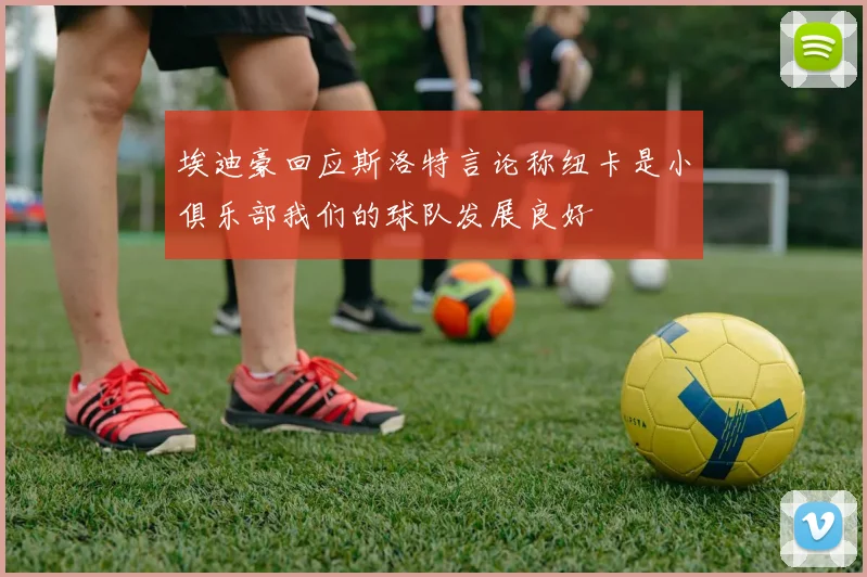 埃迪豪回应斯洛特言论称纽卡是小俱乐部我们的球队发展良好