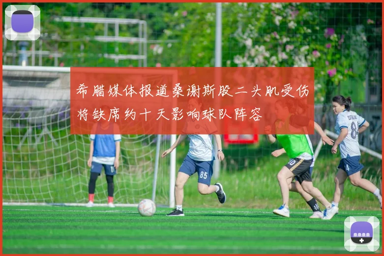 希腊媒体报道桑谢斯股二头肌受伤将缺席约十天影响球队阵容