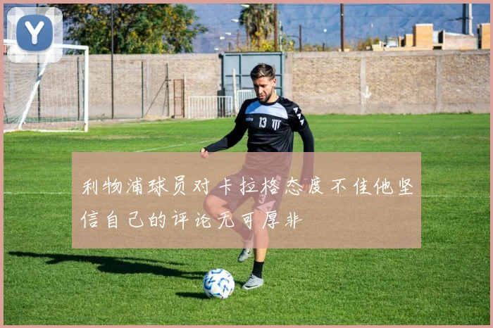 利物浦球员对卡拉格态度不佳他坚信自己的评论无可厚非