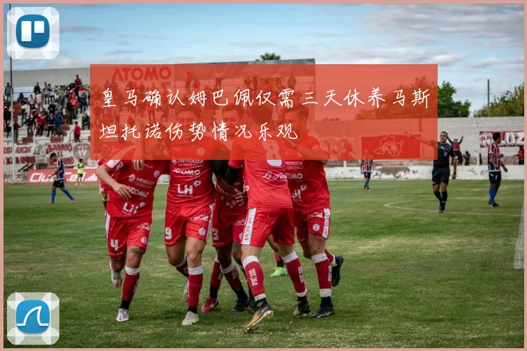 皇马确认姆巴佩仅需三天休养马斯坦托诺伤势情况乐观