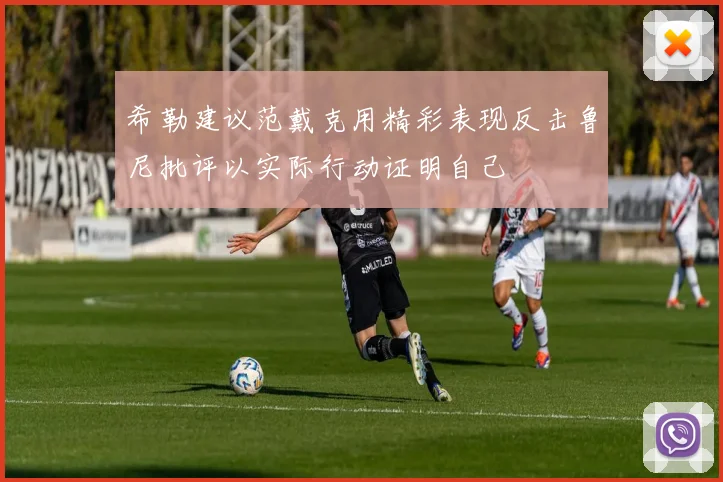 希勒建议范戴克用精彩表现反击鲁尼批评以实际行动证明自己