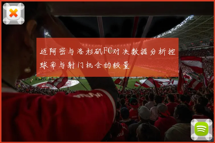 迈阿密与洛杉矶FC对决数据分析控球率与射门机会的较量