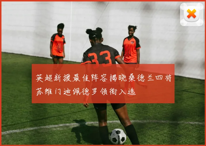 英超新援最佳阵容揭晓桑德兰四将苏维门迪佩德罗领衔入选