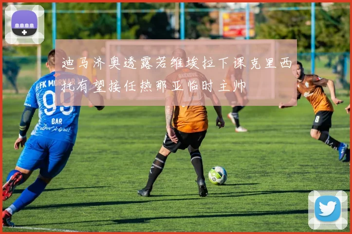 迪马济奥透露若维埃拉下课克里西托有望接任热那亚临时主帅