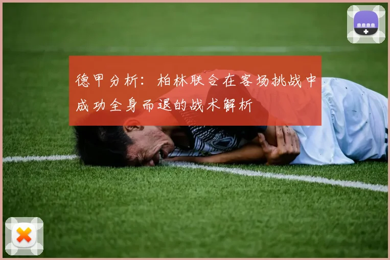 德甲分析：柏林联合在客场挑战中成功全身而退的战术解析