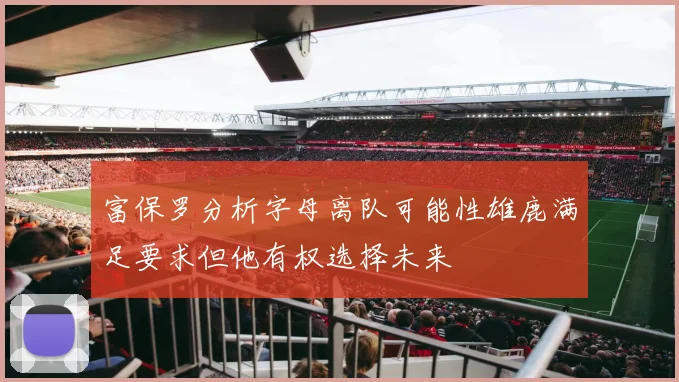 富保罗分析字母离队可能性雄鹿满足要求但他有权选择未来