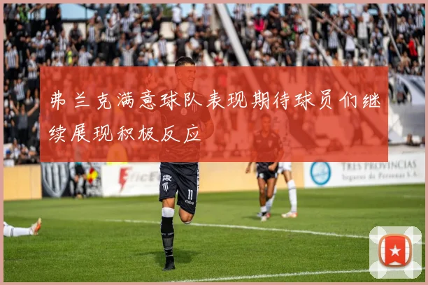 弗兰克满意球队表现期待球员们继续展现积极反应