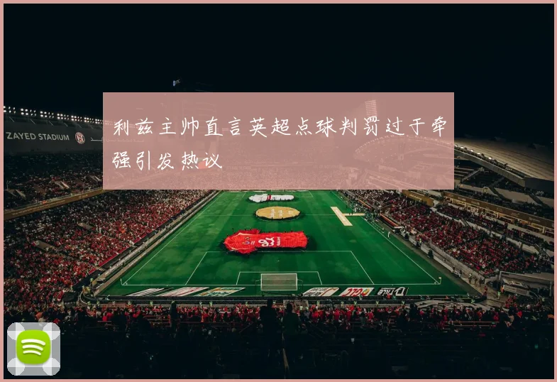 利兹主帅直言英超点球判罚过于牵强引发热议