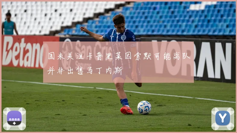 国米关注卡普里莱因索默可能离队并非出售马丁内斯