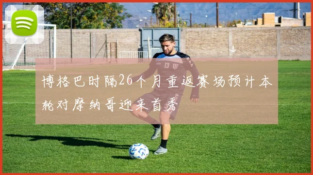 博格巴时隔26个月重返赛场预计本轮对摩纳哥迎来首秀