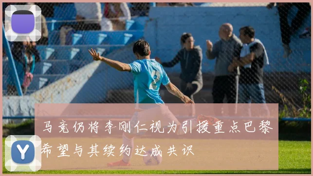 马竞仍将李刚仁视为引援重点巴黎希望与其续约达成共识